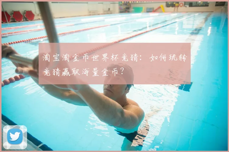淘宝淘金币世界杯竞猜:如何玩转竞猜赢取海量金币?