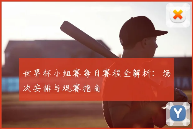 世界杯小组赛每日赛程全解析：场次安排与观赛指南
