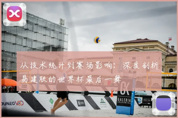 从技术统计到赛场影响：深度剖析易建联的世界杯最后一舞