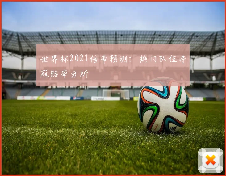世界杯2021倍率预测：热门队伍夺冠赔率分析