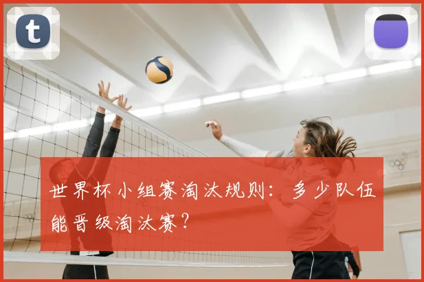 世界杯小组赛淘汰规则：多少队伍能晋级淘汰赛？