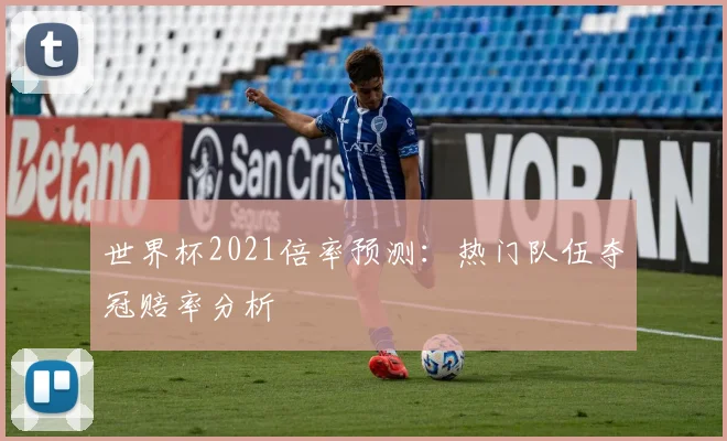 世界杯2021倍率预测：热门队伍夺冠赔率分析
