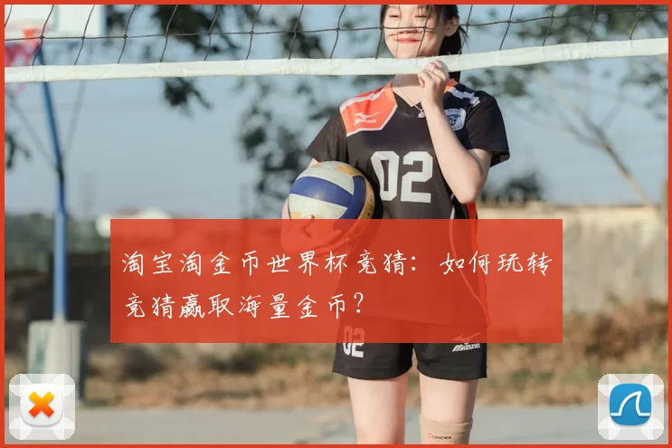 淘宝淘金币世界杯竞猜:如何玩转竞猜赢取海量金币?
