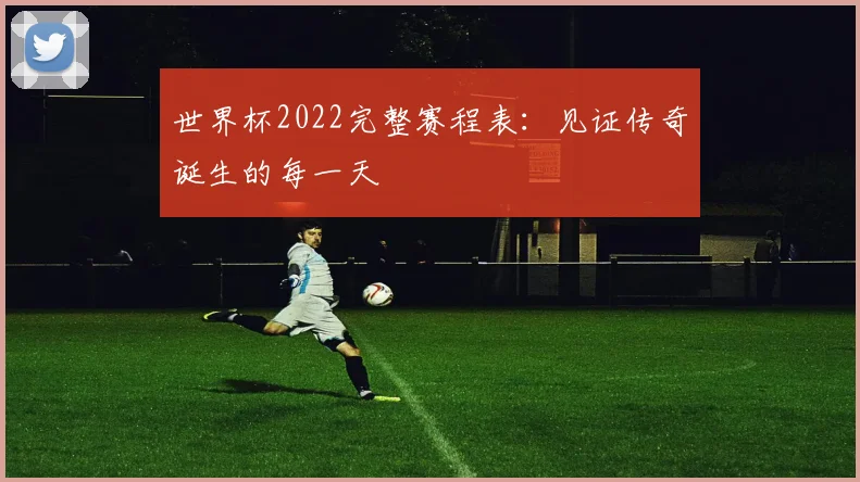 世界杯2022完整赛程表：见证传奇诞生的每一天